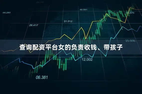 查询配资平台女的负责收钱、带孩子