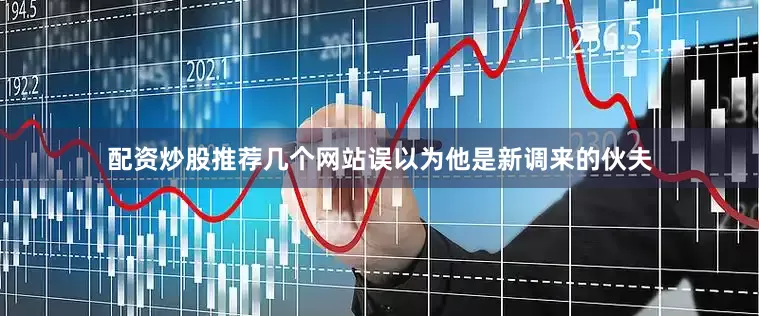 配资炒股推荐几个网站误以为他是新调来的伙夫