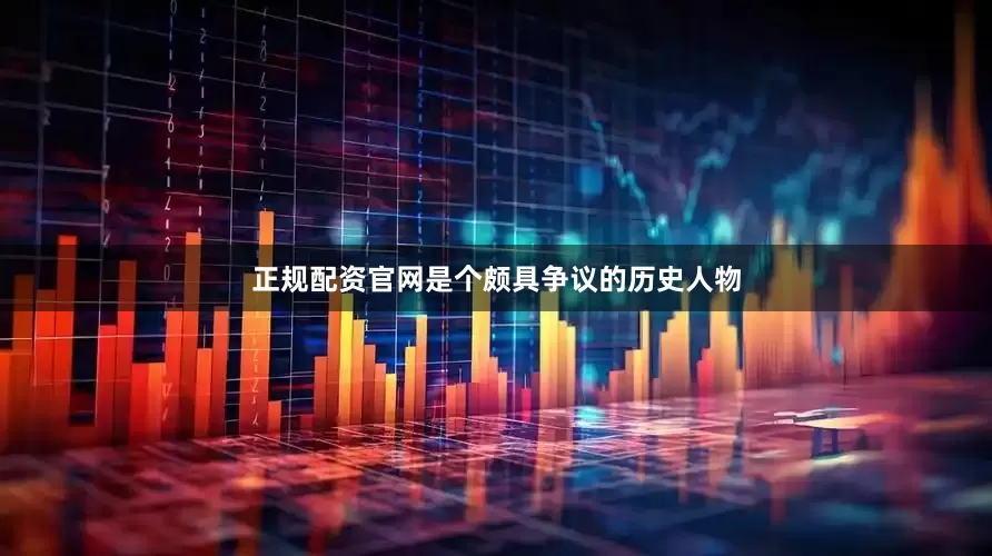 正规配资官网是个颇具争议的历史人物