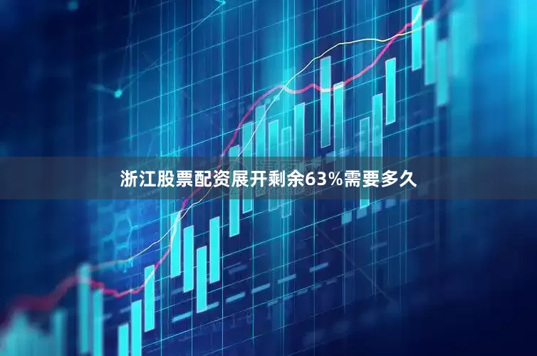 浙江股票配资展开剩余63%需要多久