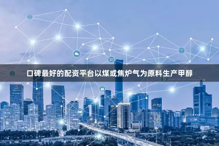 口碑最好的配资平台以煤或焦炉气为原料生产甲醇
