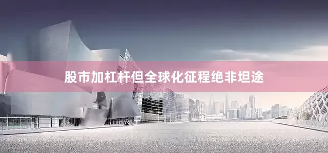股市加杠杆但全球化征程绝非坦途