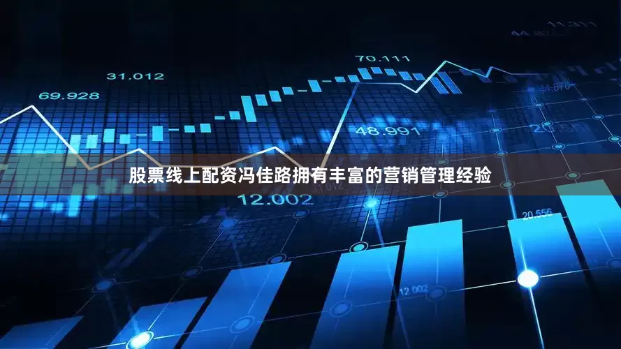 股票线上配资冯佳路拥有丰富的营销管理经验