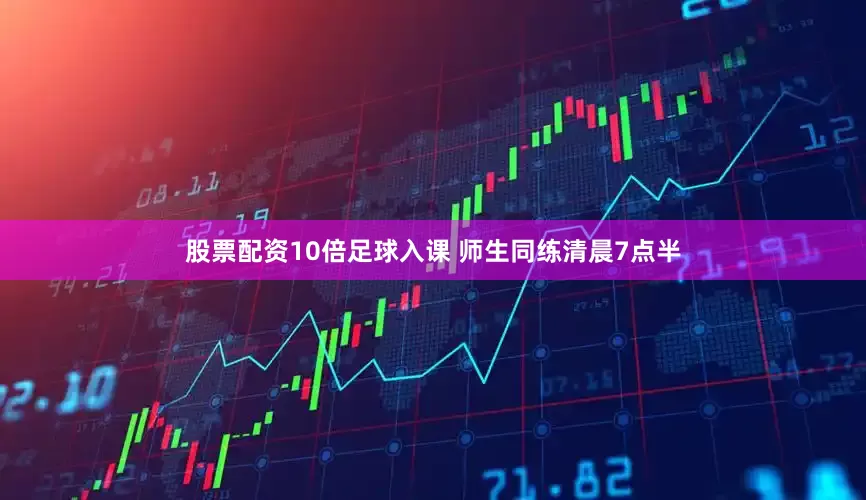 股票配资10倍足球入课 师生同练清晨7点半