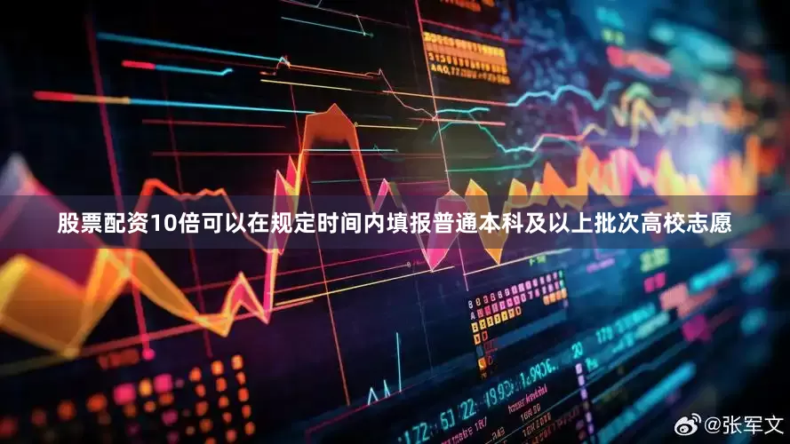 股票配资10倍可以在规定时间内填报普通本科及以上批次高校志愿