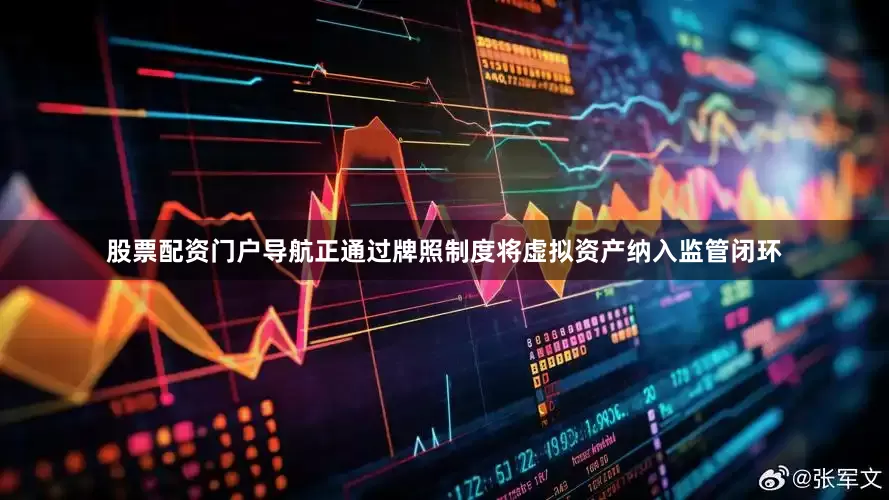 股票配资门户导航正通过牌照制度将虚拟资产纳入监管闭环