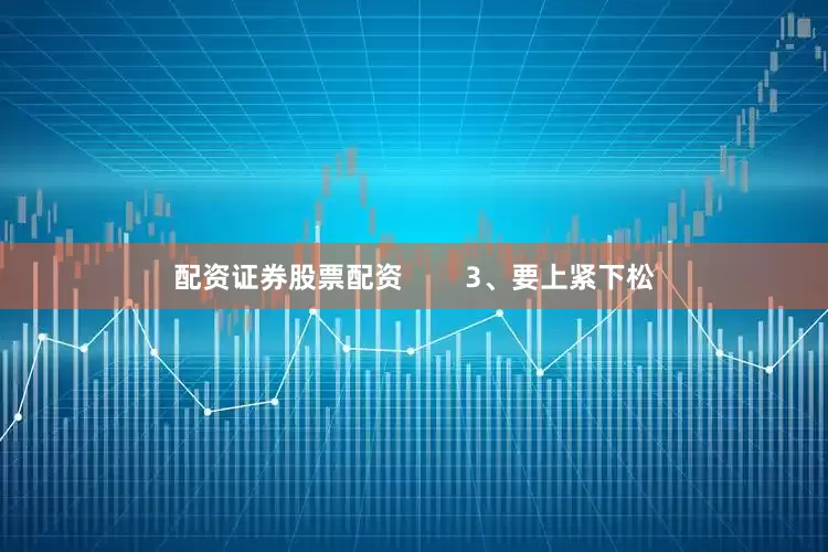 配资证券股票配资        3、要上紧下松