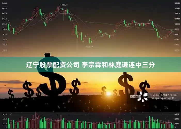 辽宁股票配资公司 李宗霖和林庭谦连中三分