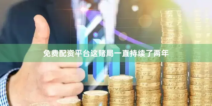 免费配资平台这赌局一直持续了两年