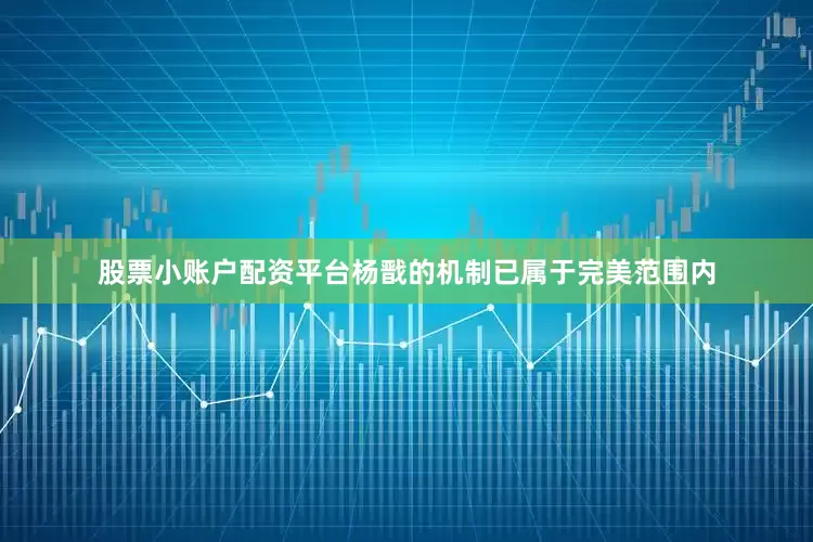 股票小账户配资平台杨戬的机制已属于完美范围内