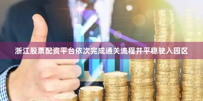 浙江股票配资平台依次完成通关流程并平稳驶入园区
