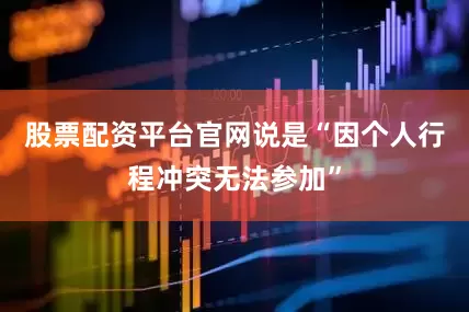 股票配资平台官网说是“因个人行程冲突无法参加”
