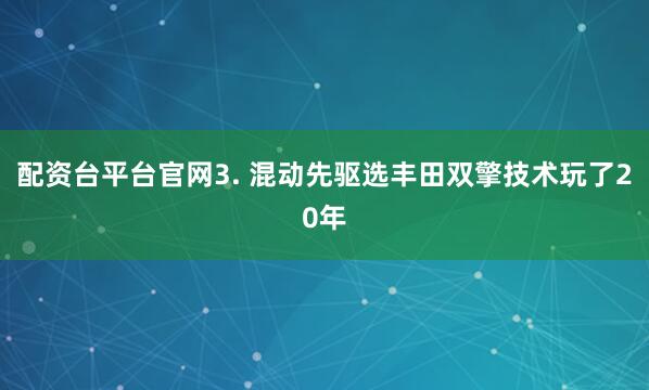 配资台平台官网3. 混动先驱选丰田双擎技术玩了20年