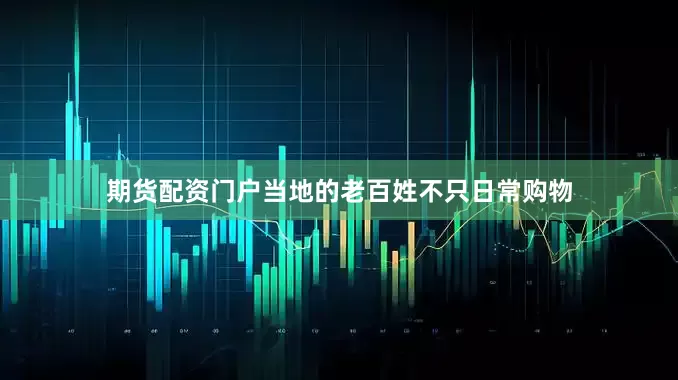 期货配资门户当地的老百姓不只日常购物