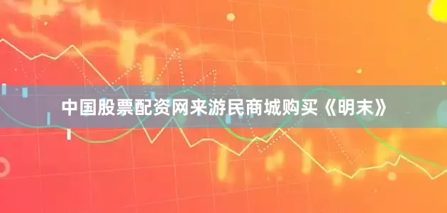 中国股票配资网来游民商城购买《明末》