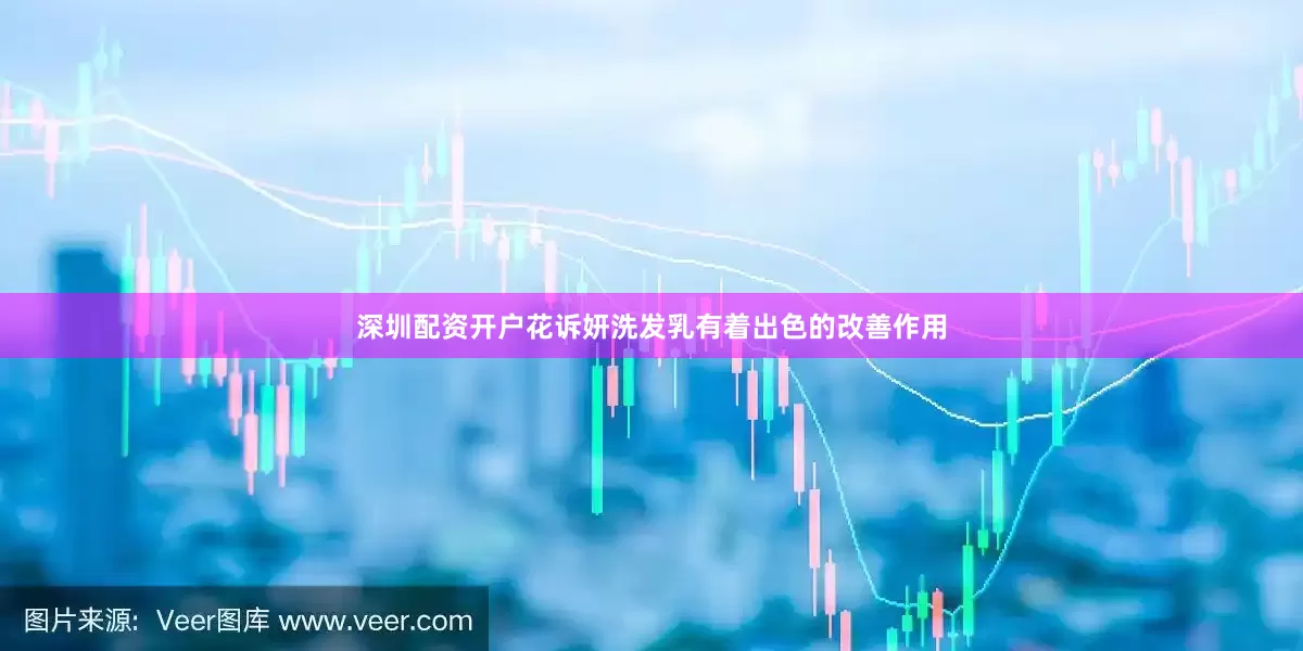 深圳配资开户花诉妍洗发乳有着出色的改善作用