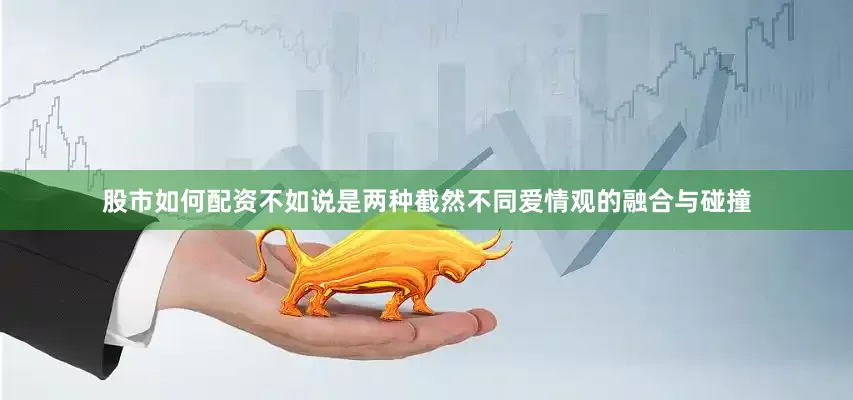 股市如何配资不如说是两种截然不同爱情观的融合与碰撞