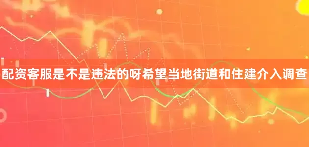 配资客服是不是违法的呀希望当地街道和住建介入调查