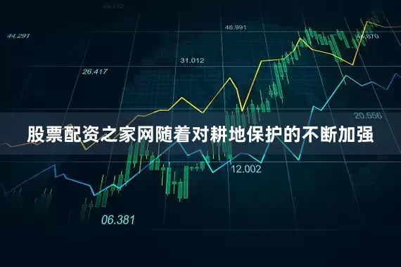 股票配资之家网随着对耕地保护的不断加强
