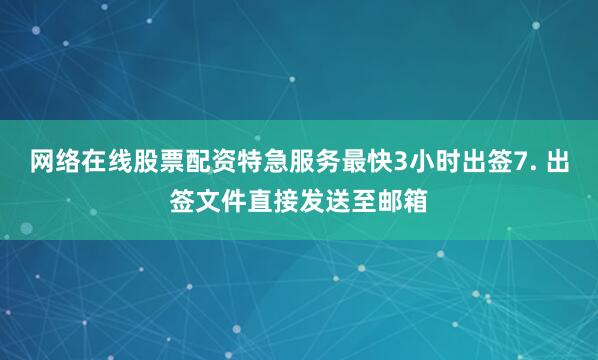 网络在线股票配资特急服务最快3小时出签7. 出签文件直接发送至邮箱