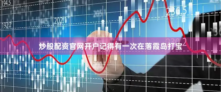 炒股配资官网开户记得有一次在落霞岛打宝