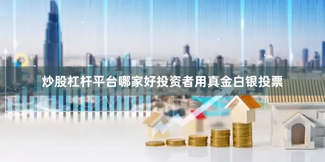 炒股杠杆平台哪家好投资者用真金白银投票