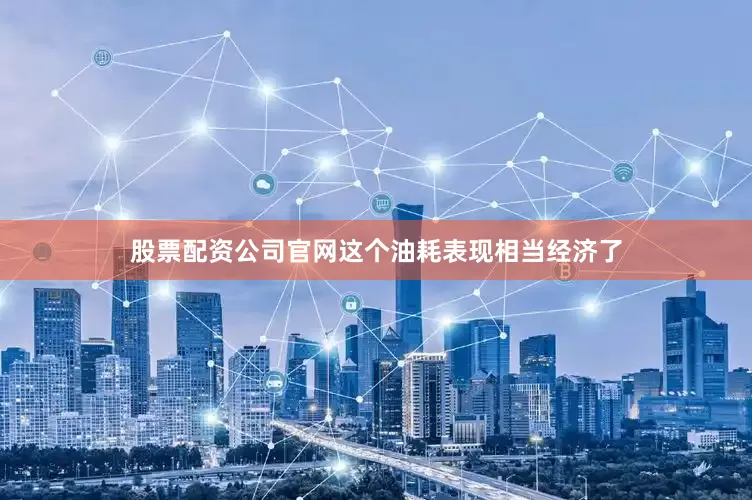 股票配资公司官网这个油耗表现相当经济了