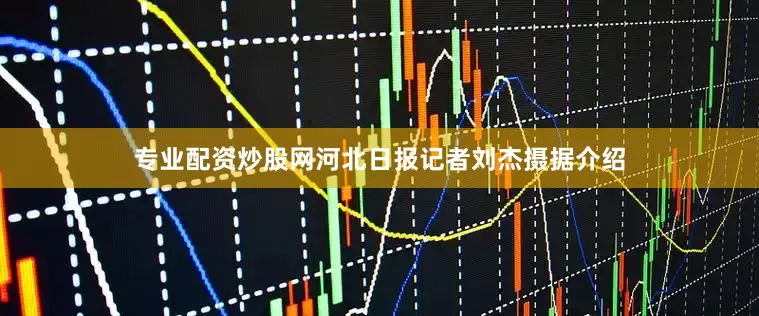 专业配资炒股网河北日报记者刘杰摄据介绍