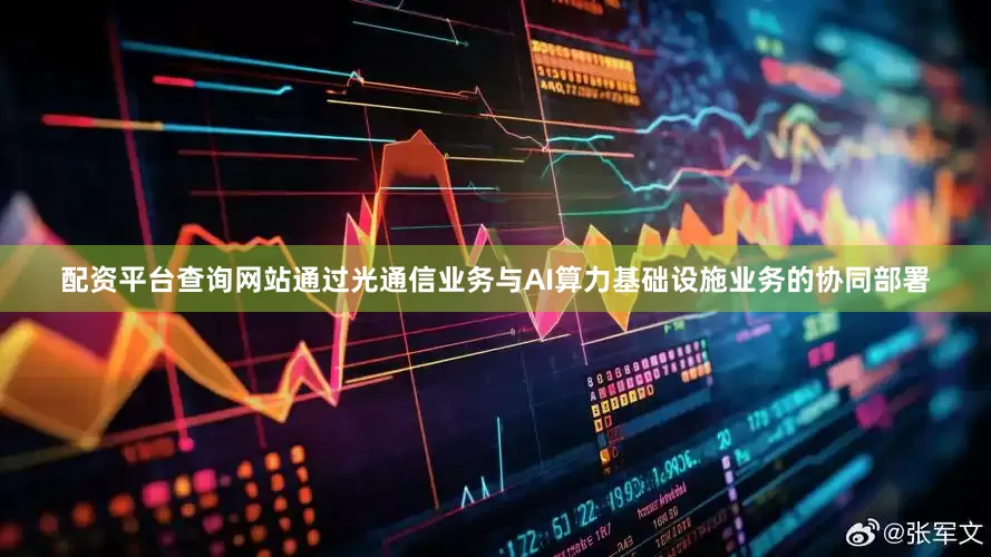 配资平台查询网站通过光通信业务与AI算力基础设施业务的协同部署