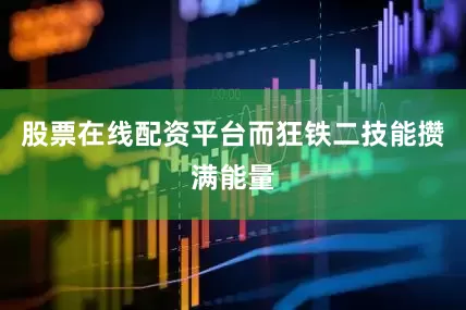 股票在线配资平台而狂铁二技能攒满能量