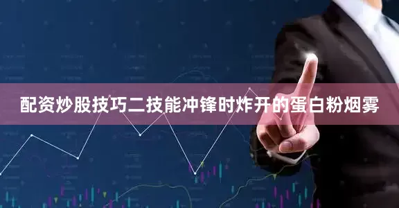 配资炒股技巧二技能冲锋时炸开的蛋白粉烟雾