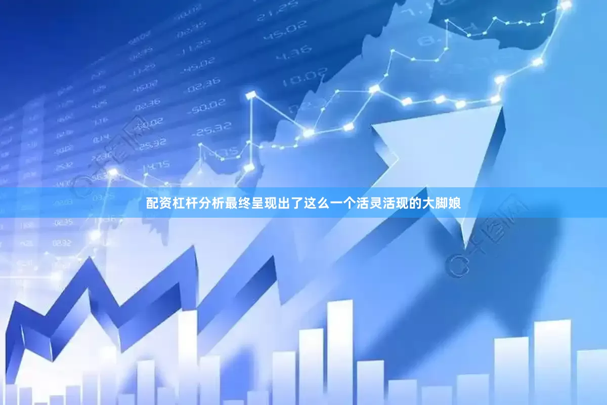 配资杠杆分析最终呈现出了这么一个活灵活现的大脚娘