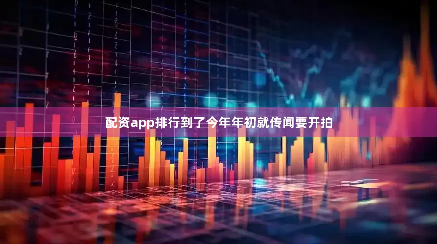 配资app排行到了今年年初就传闻要开拍