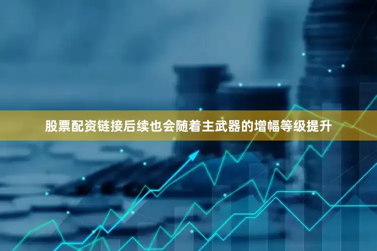 股票配资链接后续也会随着主武器的增幅等级提升