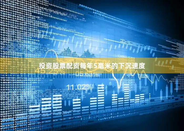 投资股票配资每年5毫米的下沉速度