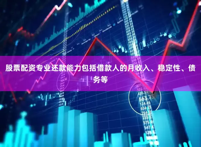 股票配资专业还款能力包括借款人的月收入、稳定性、债务等