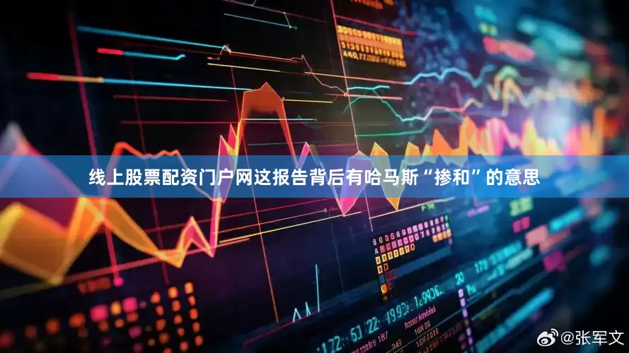 线上股票配资门户网这报告背后有哈马斯“掺和”的意思