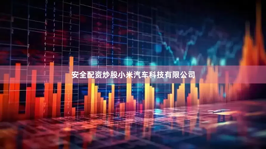 安全配资炒股小米汽车科技有限公司