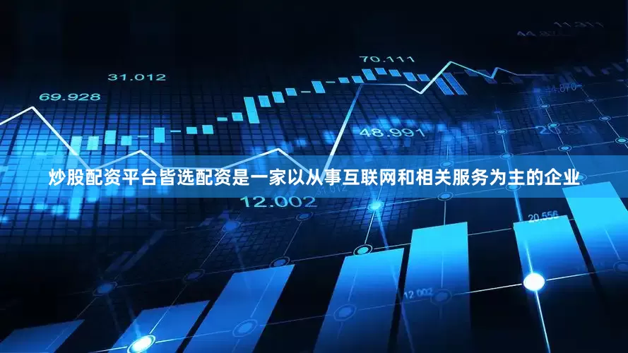 炒股配资平台皆选配资是一家以从事互联网和相关服务为主的企业
