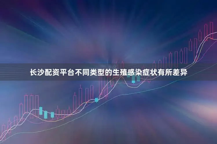 长沙配资平台不同类型的生殖感染症状有所差异