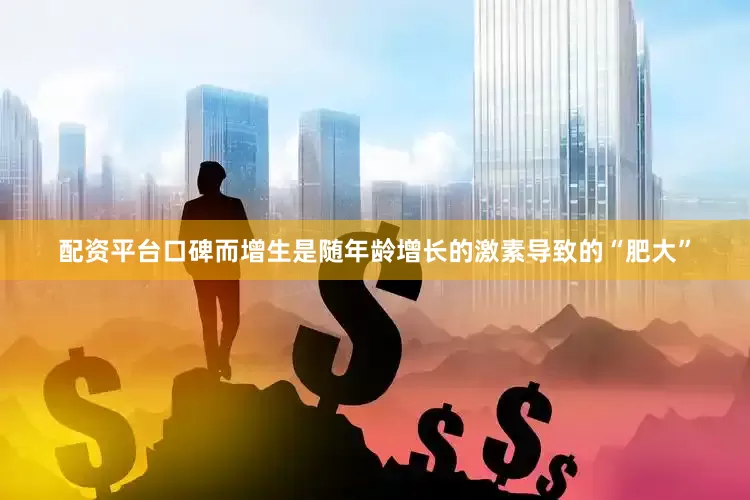 配资平台口碑而增生是随年龄增长的激素导致的“肥大”