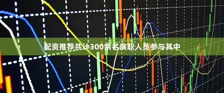 配资推荐共计300余名演职人员参与其中
