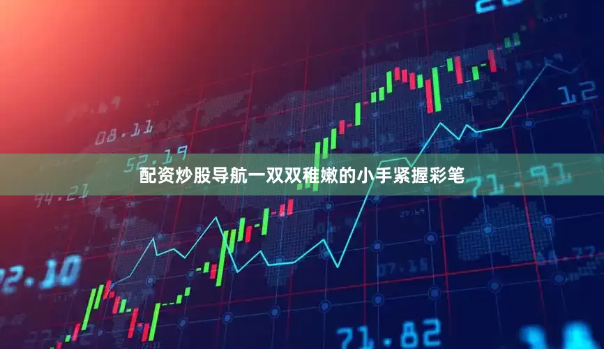 配资炒股导航一双双稚嫩的小手紧握彩笔